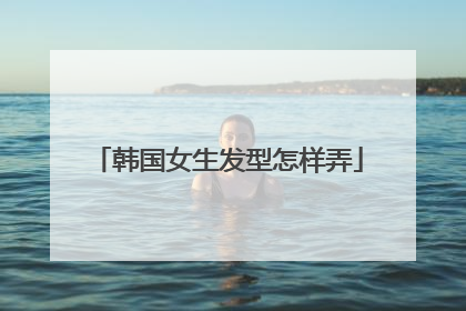 韩国女生发型怎样弄