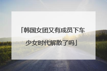 韩国女团又有成员下车 少女时代解散了吗