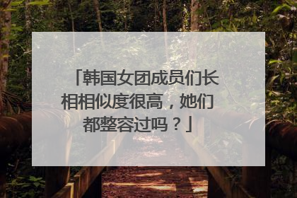 韩国女团成员们长相相似度很高，她们都整容过吗？