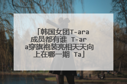 韩国女团T-ara成员都有谁 T-ara穿旗袍装亮相天天向上在哪一期 Ta