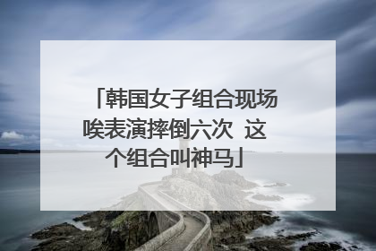 韩国女子组合现场唉表演摔倒六次 这个组合叫神马