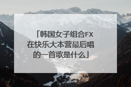 韩国女子组合FX在快乐大本营最后唱的一首歌是什么