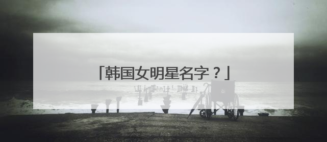 韩国女明星名字？