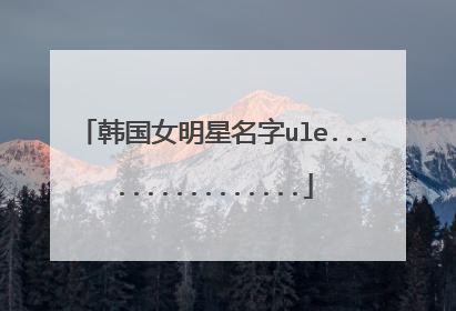 韩国女明星名字ule................