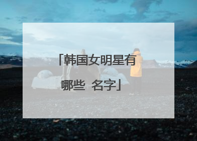 韩国女明星有哪些 名字