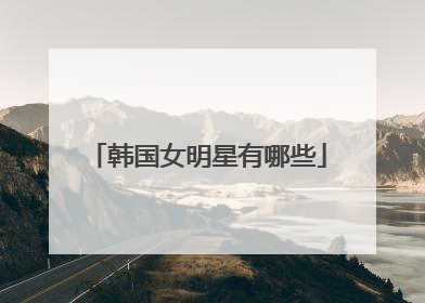 韩国女明星有哪些