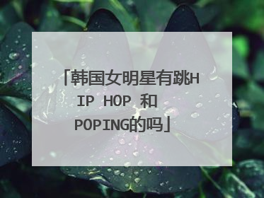 韩国女明星有跳HIP HOP 和 POPING的吗