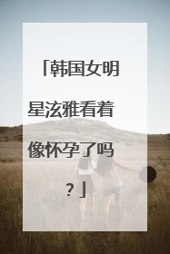 韩国女明星泫雅看着像怀孕了吗？