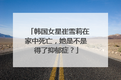 韩国女星崔雪莉在家中死亡，她是不是得了抑郁症？