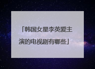 韩国女星李英爱主演的电视剧有哪些