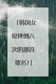 韩国女星摔倒六次的那首歌名?