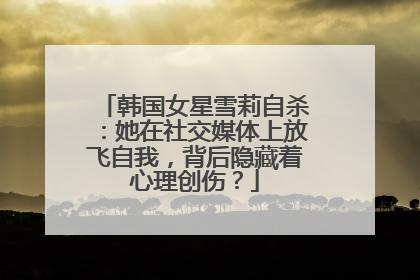 韩国女星雪莉自杀：她在社交媒体上放飞自我，背后隐藏着心理创伤？