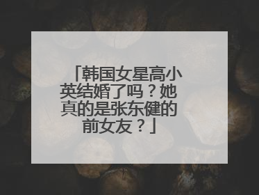 韩国女星高小英结婚了吗?她真的是张东健的前女友?