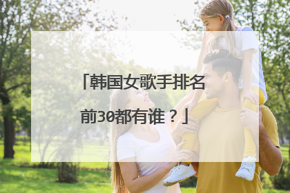 韩国女歌手排名前30都有谁?