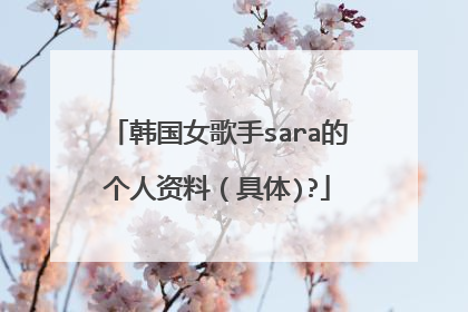 韩国女歌手sara的个人资料（具体)?