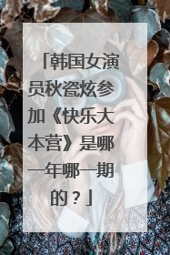 韩国女演员秋瓷炫参加《快乐大本营》是哪一年哪一期的?