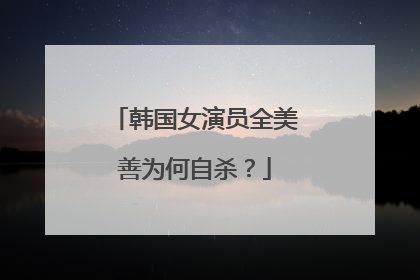 韩国女演员全美善为何自杀？