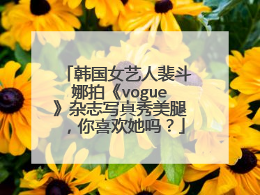 韩国女艺人裴斗娜拍《vogue》杂志写真秀美腿，你喜欢她吗？