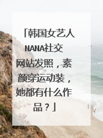 韩国女艺人NANA社交网站发照,素颜穿运动装,她都有什么作品?
