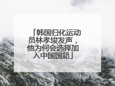 韩国归化运动员林孝埈发声，他为何会选择加入中国国籍