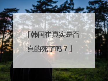 韩国崔真实是否真的死了吗?