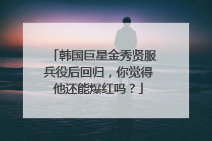 韩国巨星金秀贤服兵役后回归，你觉得他还能爆红吗？