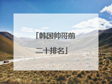 韩国帅哥前二十排名