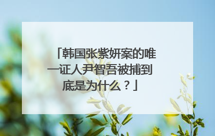 韩国张紫妍案的唯一证人尹智吾被捕到底是为什么？