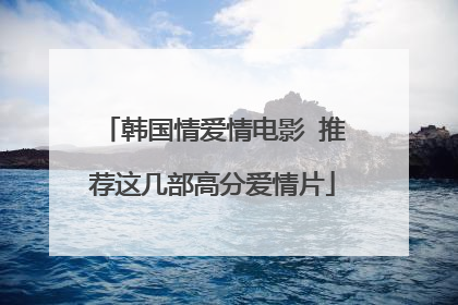 韩国情爱情电影 推荐这几部高分爱情片