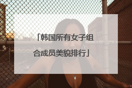韩国所有女子组合成员美貌排行