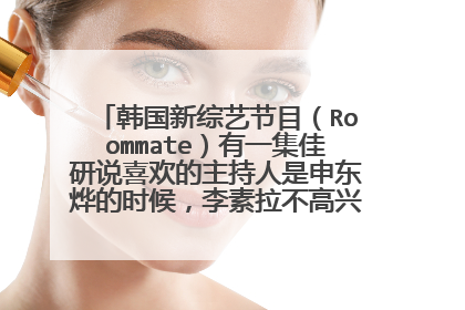 韩国新综艺节目(Roommate)有一集佳研说喜欢的主持人是申东烨的时候,李素拉不高兴,他们不是结
