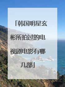 韩国明星玄彬所拍过的电视剧电影有哪几部