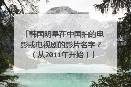 韩国明星在中国拍的电影或电视剧的影片名字?(从2011年开始)