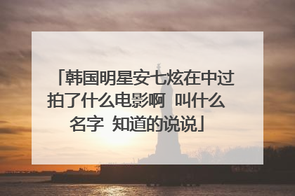 韩国明星安七炫在中过拍了什么电影啊 叫什么名字 知道的说说