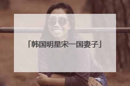 韩国明星宋一国妻子