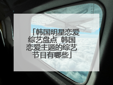 韩国明星恋爱综艺盘点 韩国恋爱主题的综艺节目有哪些