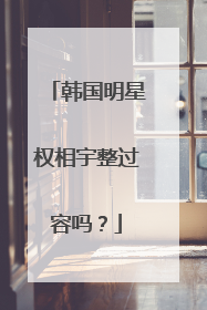 韩国明星权相宇整过容吗?