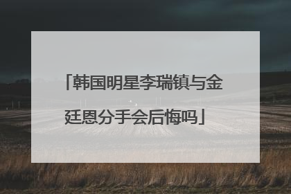 韩国明星李瑞镇与金廷恩分手会后悔吗