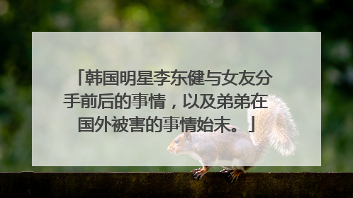 韩国明星李东健与女友分手前后的事情,以及弟弟在国外被害的事情始末。