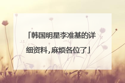 韩国明星李准基的详细资料,麻烦各位了