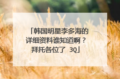 韩国明星李多海的详细资料谁知道啊？拜托各位了 3Q