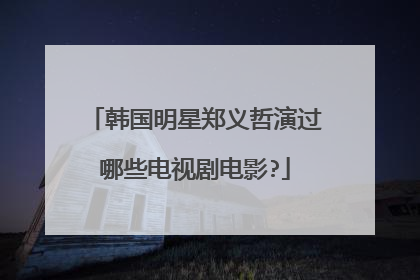 韩国明星郑义哲演过哪些电视剧电影?