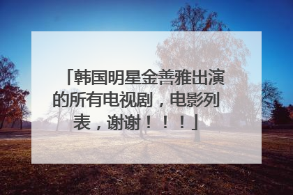 韩国明星金善雅出演的所有电视剧，电影列表，谢谢！！！