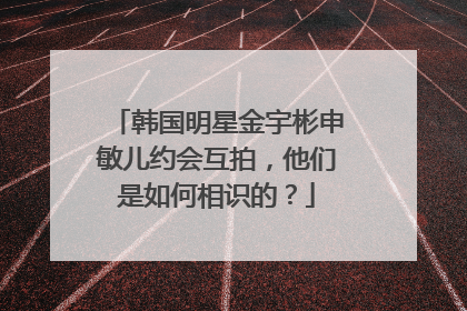 韩国明星金宇彬申敏儿约会互拍,他们是如何相识的?
