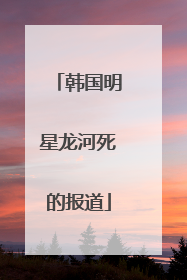 韩国明星龙河死的报道