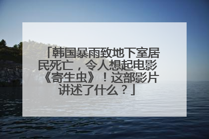 韩国暴雨致地下室居民死亡,令人想起电影《寄生虫》!这部影片讲述了什么?