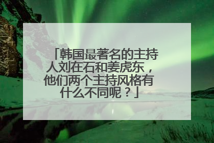 韩国最著名的主持人刘在石和姜虎东,他们两个主持风格有什么不同呢?