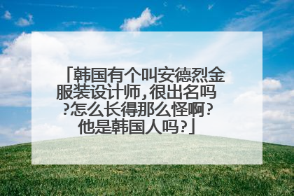 韩国有个叫安德烈金服装设计师,很出名吗?怎么长得那么怪啊?他是韩国人吗?