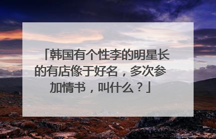 韩国有个性李的明星长的有店像于好名,多次参加情书,叫什么?