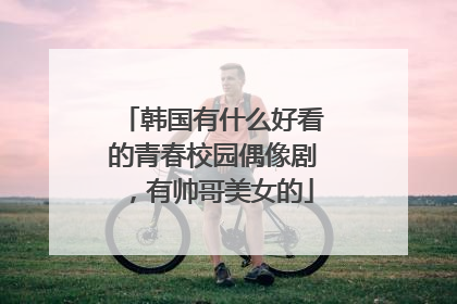 韩国有什么好看的青春校园偶像剧，有帅哥美女的